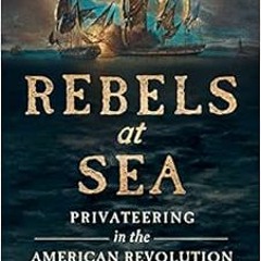 [Free] PDF 💌 Rebels at Sea: Privateering in the American Revolution by Eric Jay Doli