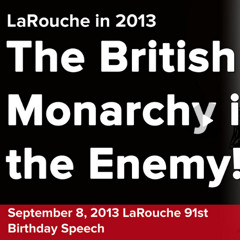 Lyndon LaRouche in 2013 - The British Monarchy is the Enemy!