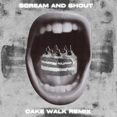 Scream & Shout (Cake Walk Remix)