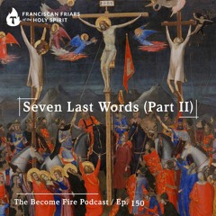 Seven Last Words (Part II) - Become Fire Podcast Ep #150