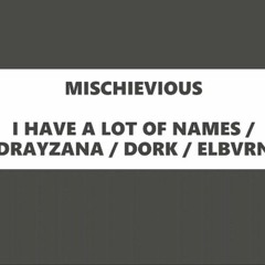 Mischievous W/ I HAVE A LOT OF NAMES / DORK / ELBVRN