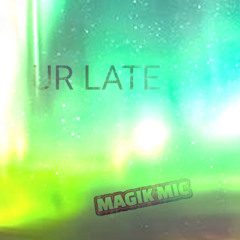 MAGIK MIC -  UR LATE