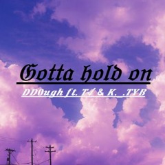 Gotta hold on DD0ugh ft. T✓ & K._.TYB