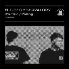 M.F.S: Observatory - It's True / Rolling