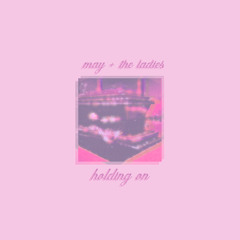 May + The Ladies - "Holding On"