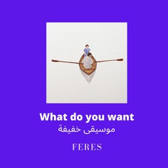 What do you want ?