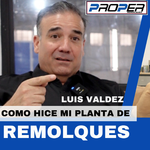 Como hice mi planta de Remolques, con Luis Valdez de PROPER