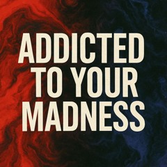 Addicted To Your Madness