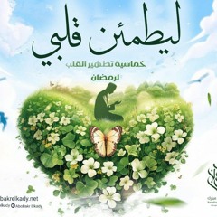 ليطمئن قلبي |خماسية طهارة القلب للتعرض لنفحات الخير|د.أبوبكر القاضي