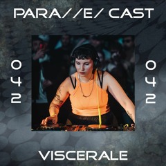 PARA//E/ CAST #042 - Viscerale [Para//e/ Artist]