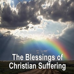 The Blessings of Christian Suffering - May 21, 2023