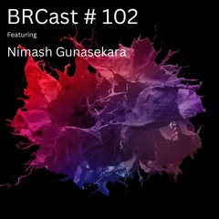BRCast #102 - Nimash Gunasekara