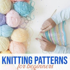 [DOWNLOAD]⚡️PDF✔️ KNITTING PATTERNS FOR BEGINNERS: A Step-By-Step Guide to