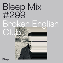 Bleep Mix #299 - Broken English Club