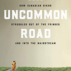 Get EBOOK 📙 An Uncommon Road: How Canadian Sikhs Struggled out of the Fringes and in