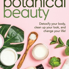 PDF Botanical Beauty: Detoxify Your Body Clean up Your Look and Change Your Life! - Publications Int