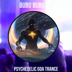 bubu bubu  Psychedelic Goa trance