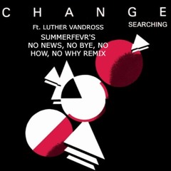 Searching - Change ft Luthur Vandross ( Summerfevr's No news, No bye, No how, No why Remix )