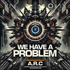 A.R.C - WE HAVE A PROBLEM