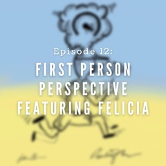 Episode 12: First Person Perspective Featuring Felicia