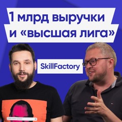 SkillFactory: Как открыть онлайн-школу вместо шаурмячной и сделать 1 млрд выручки. Edtech подкаст
