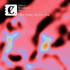 Chorus Broadcast 044 - Tania Atyabi b2b Ally King