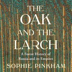 The Oak and The Larch: A Forest History of Russia and its Empires, By Sophie Pinkham, Read by Emma Spurgin-Hussey