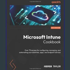 PDF 📖 Microsoft Intune Cookbook: Over 75 recipes for configuring, managing, and automating your id