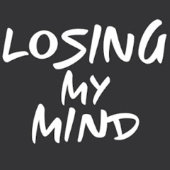 Losing my mind