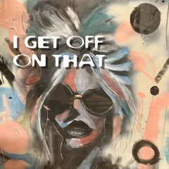 I Get Off On That