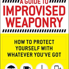 free EBOOK 🧡 A Guide To Improvised Weaponry: How to Protect Yourself with WHATEVER Y