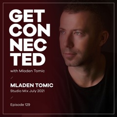 Get Connected with Mladen Tomic - 129 - Studio Mix July 2021