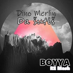 DINO MERLIN - DA SUTIS (BOYYA RE Mash)