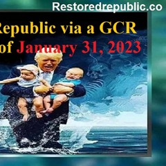 Restored Republic Via A GCR Update As Of January 31, 2023