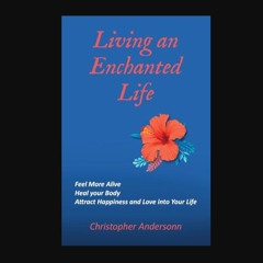 [PDF] eBOOK Read 📖 Living an Enchanted Life: Feel More Alive, Heal your Body, Attract Happiness an