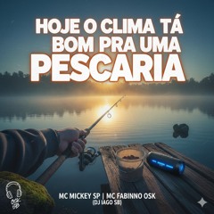 HOJE O CLIMA TÁ BOM PRA UMA PESCARIA 🎣 - MC MICKEY SP _ MC FABINHO OSK ( DJ IAGO SB) 2023(MP3_160K)