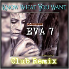 "Know What You Want"   EVA 7  (Remix)