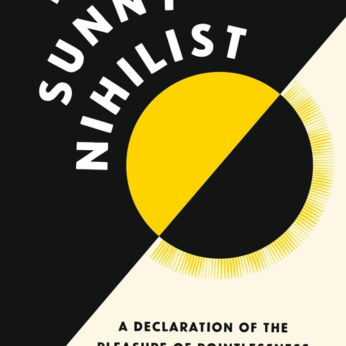 DOWNLOAD EBOOK The Sunny Nihilist A Declaration of the Pleasure of Pointlessness