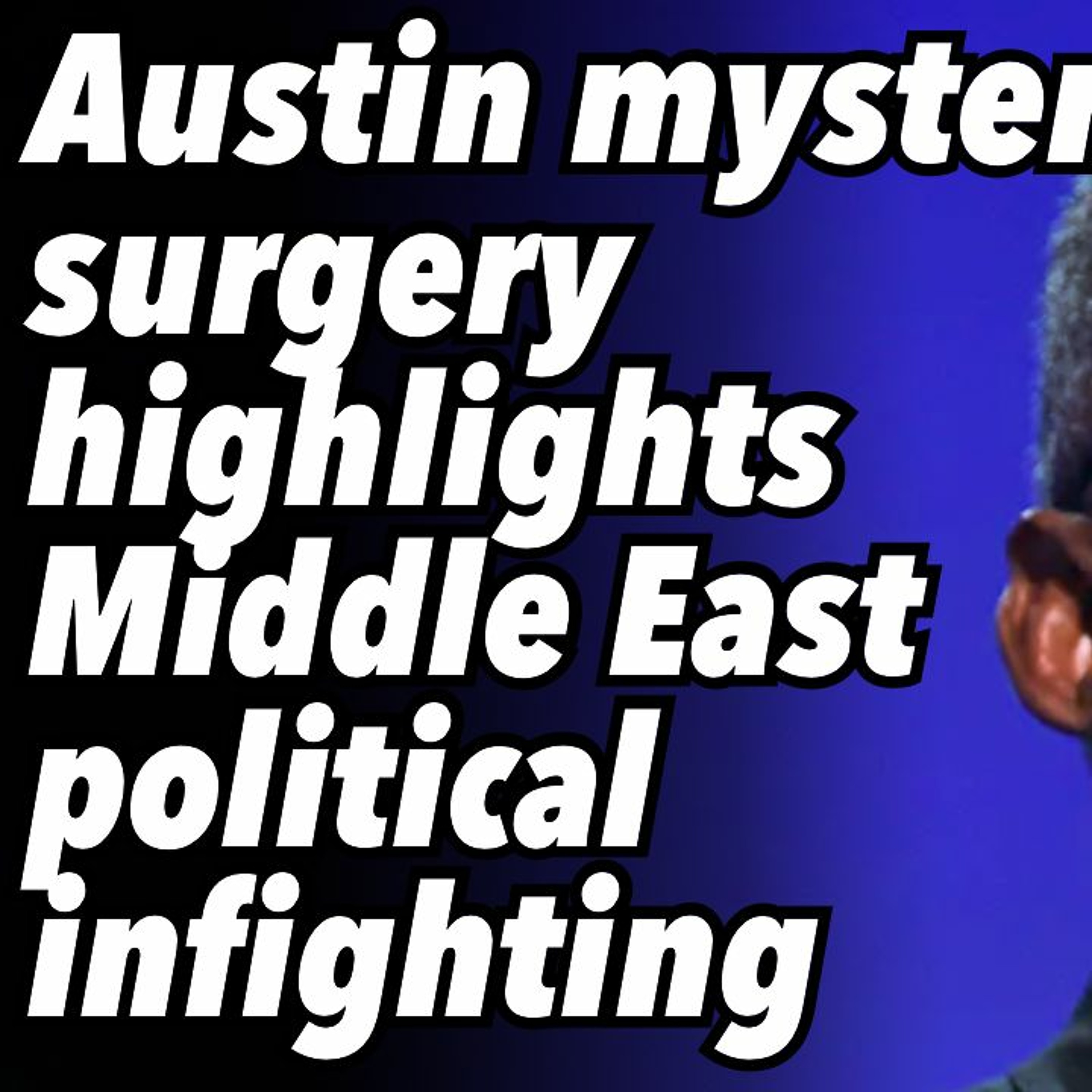 Austin's mystery surgery highlights White House Middle East political infighting