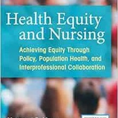 [ACCESS] [KINDLE PDF EBOOK EPUB] Health Equity and Nursing: Achieving Equity Through Policy, Populat