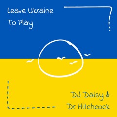 Leave Ukraine To Play - DJ Daisy & Dr Hitchcock