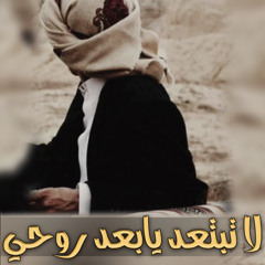 لاتبتعد يابعد روحي