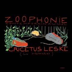Zoophonie - Contemporain Animal / Épisode 1 : « Cricetus Leske (le hamster) »