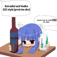 Estradiol and Vodka 222style (prod me obv)
