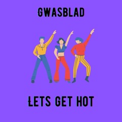 Gwasblad- Lets Get Hot
