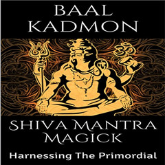 ACCESS EPUB 📩 Shiva Mantra Magick: Harnessing The Primordial by  Baal Kadmon,Baal Ka