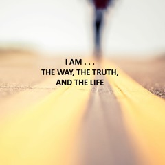I AM . . . The Way, The Truth, And The Life