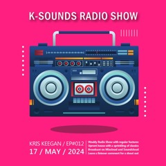 K-SOUNDS RADIO SHOW EP012 presented by Kris Keegan 17.05.24