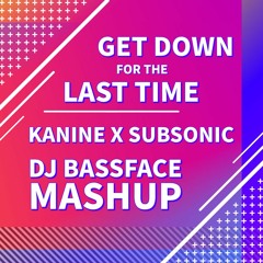 Get Down For The Last Time - Kanine X Subsonic (DJ BassFace Mashup)