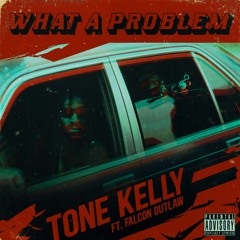 Tone Kelly - What A Problem Ft Falcon Outlaw